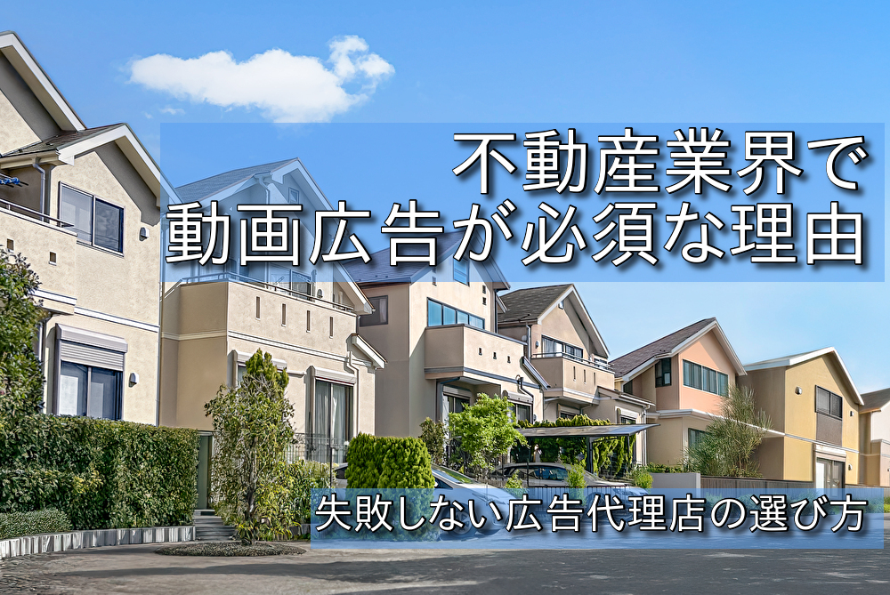 不動産業界で動画広告が必須な理由｜失敗しない広告代理店の選び方